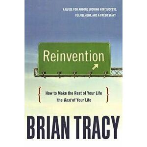 Reinvention: How to Make the Rest of Your Life the Best of Your Life, Paperback - Brian Tracy imagine