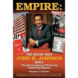 Empire: The House That John H. Johnson Built (The Life & Legacy of Pioneering Publishing Magnate), Paperback - Margena A. Christian imagine