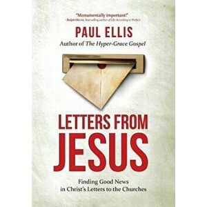 Letters from Jesus: Finding Good News in Christ's Letters to the Churches, Paperback - Paul Ellis imagine