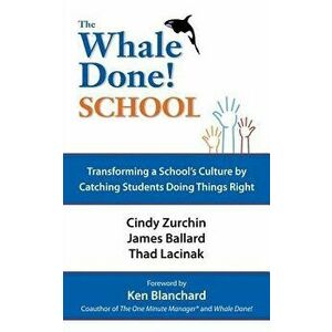 The Whale Done School: Transforming a School's Culture by Catching Students Doing Things Right, Paperback - Cynthia Zurchin imagine