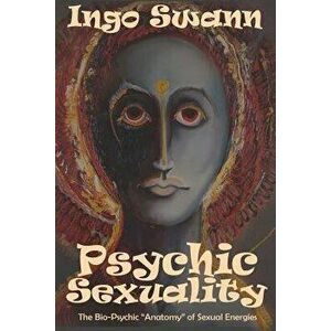 Psychic Sexuality: The Bio-Psychic "Anatomy" of Sexual Energies, Paperback - Ingo Swann imagine
