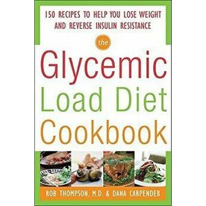 The Glycemic-Load Diet Cookbook: 150 Recipes to Help You Lose Weight and Reverse Insulin Resistance, Paperback - Rob Thompson imagine