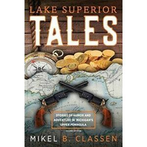 Lake Superior Tales: Stories of Humor and Adventure in Michigan's Upper Peninsula, 2nd Edition, Paperback - Mikel B. Classen imagine