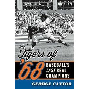 The Tigers of '68: Baseball's Last Real Champions, Paperback - George Cantor imagine