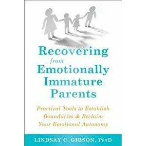Recovering from Emotionally Immature Parents: Practical Tools to Establish Boundaries and Reclaim Your Emotional Autonomy, Paperback - Lindsay C. Gibs imagine
