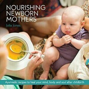 Nourishing Newborn Mothers: Ayurvedic Recipes to Heal Your Mind, Body and Soul After Childbirth, Paperback - Julia Jones imagine
