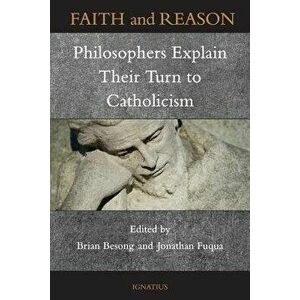 Faith and Reason: Philosophers Explain Their Turn to Catholicism, Paperback - Brian Besong imagine