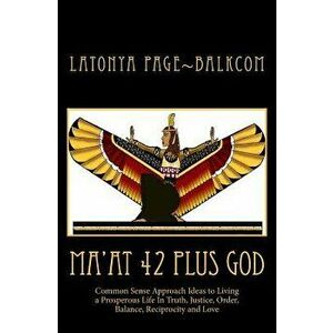 Ma'at 42 Plus God: Common Sense Approach Ideas to Living a Prosperous Life in Truth, Justice, Order, Balance and Love, Paperback - Brad Frederick imagine
