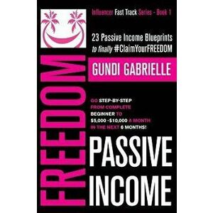 Passive Income Freedom: 23 Passive Income Blueprints: Go Step-by-Step from Complete Beginner to $5, 000-10, 000/mo in the next 6 Months!, Paperback - Gu imagine