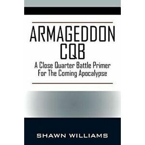 Armageddon CQB: A Close Quarter Battle Primer for the Coming Apocalypse, Paperback - Shawn Williams imagine