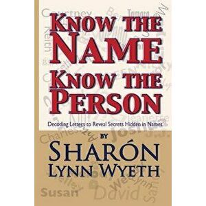 Know the Name; Know the Person: How a Name Can Predict Thoughts, Feelings and Actions, Paperback - Sharon Lynn Wyeth imagine