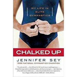 Chalked Up: My Life in Elite Gymnastics, Paperback - Jennifer Sey imagine