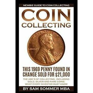 Coin Collecting - Newbie Guide to Coin Collecting: The Abc's of Collecting - Including Gold, Silver and Rare Coins: What Every Investor Must Know, Pap imagine