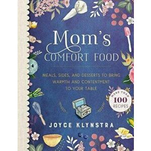 Mom's Comfort Food: Meals, Sides, and Desserts to Bring Warmth and Contentment to Your Table, Hardcover - Joyce Klynstra imagine