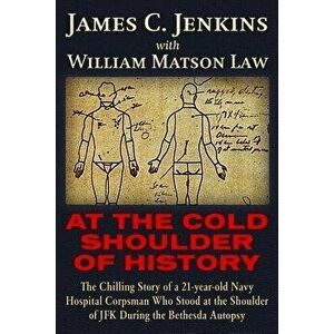 At the Cold Shoulder of History: The Chilling Story of a 21-Year Old Navy Hospital Corpsman Who Stood at the Shoulder of JFK During the Bethesda Autop imagine