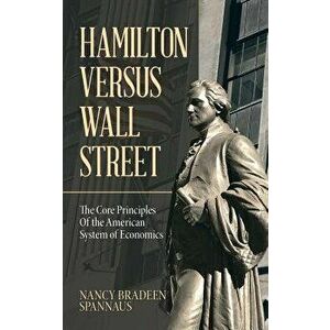 Hamilton Versus Wall Street: The Core Principles of the American System of Economics, Paperback - Nancy Bradeen Spannaus imagine