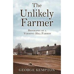 The Unlikely Farmer: Biography of a Vermont Hill Farmer, Paperback - George Kempton imagine