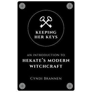 Keeping Her Keys: An Introduction to Hekate's Modern Witchcraft, Paperback - Cyndi Brannen imagine