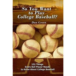 So You Want to Play College Baseball?: 131 Things Every Ball Player Needs to Know About College Baseball, Paperback - Dan Green imagine
