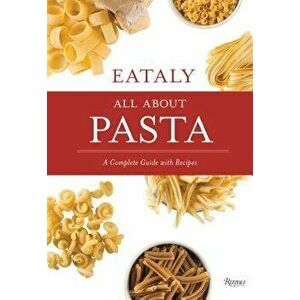 Eataly: All about Pasta: A Complete Guide with Recipes, Hardcover - Natalie Danford imagine