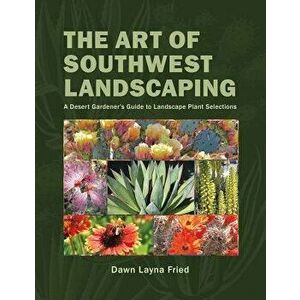 The Art of Southwest Landscaping, Paperback - Dawn Layna Fried imagine