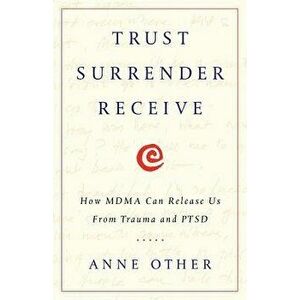 Trust Surrender Receive: How Mdma Can Release Us from Trauma and Ptsd, Paperback - Anne Other imagine
