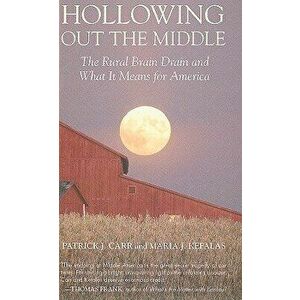 Hollowing Out the Middle: The Rural Brain Drain and What It Means for America, Paperback - Patrick J. Carr imagine
