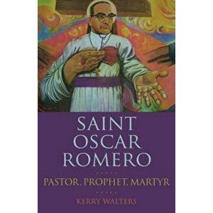 Saint Oscar Romero: Pastor, Prophet, Martyr, Paperback - Kerry Walters imagine