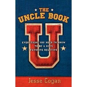The Uncle Book: Everything You Need to Know to Be a Kid's Favorite Relative, Paperback - Jesse Cogan imagine
