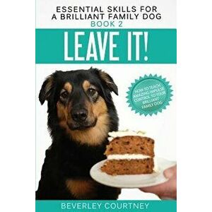 Leave It!: How to Teach Amazing Impulse Control to Your Brilliant Family Dog, Paperback - Beverley Courtney imagine