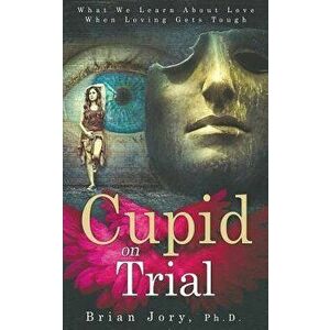 Cupid on Trial: What We Learn about Love When Loving Gets Tough, Paperback - Brian Jory imagine