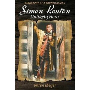 Simon Kenton Unlikely Hero: Biography of a Frontiersman, Paperback - Karen Meyer imagine