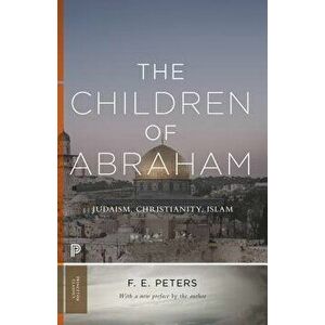 The Children of Abraham: Judaism, Christianity, Islam, Paperback - F. E. Peters imagine