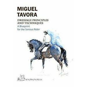 Dressage Principles and Techniques: A blueprint for the serious rider, Paperback - Miguel Tavora imagine