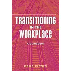 Transitioning in the Workplace: A Guidebook, Paperback - Dana Pizzuti imagine