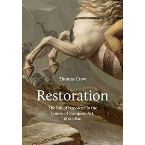 Restoration: The Fall of Napoleon in the Course of European Art, 1812-1820, Hardcover - Thomas Crow imagine