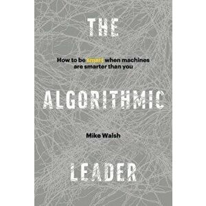 The Algorithmic Leader: How to Be Smart When Machines Are Smarter Than You, Hardcover - Mike Walsh imagine
