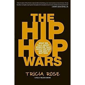 The Hip Hop Wars: What We Talk about When We Talk about Hip Hop--And Why It Matters, Paperback - Tricia Rose imagine