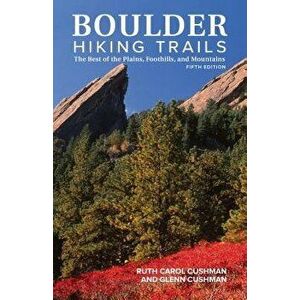Boulder Hiking Trails, 5th Edition: The Best of the Plains, Foothills, and Mountains, Paperback - Ruth Carol Cushman imagine