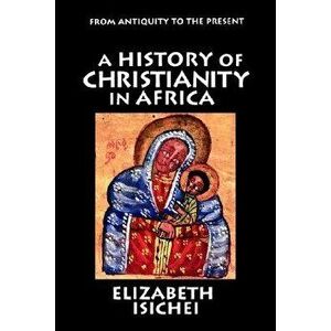 A History of Christianity in Africa: From Antiquity to the Present, Paperback - Elizabeth Isichei imagine
