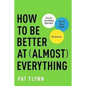 How to Be Better at Almost Everything: Learn Anything Quickly, Stack Your Skills, Dominate, Hardcover - Pat Flynn imagine