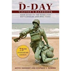 The D-Day Visitor's Handbook: Your Guide to the Normandy Battlefields and WWII Paris, Paperback - Kevin Dennehy imagine