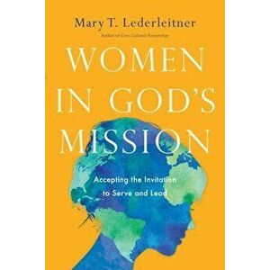 Women in God's Mission: Accepting the Invitation to Serve and Lead, Paperback - Mary T. Lederleitner imagine
