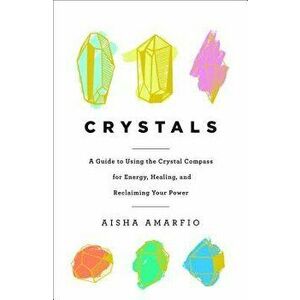Crystals: A Guide to Using the Crystal Compass for Energy, Healing, and Reclaiming Your Power, Hardcover - Aisha Amarfio imagine