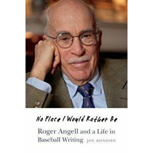 No Place I Would Rather Be: Roger Angell and a Life in Baseball Writing, Hardcover - Joe Bonomo imagine