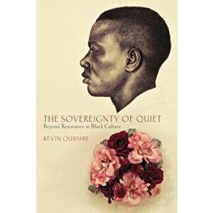 The Sovereignty of Quiet: Beyond Resistance in Black Culture, Paperback - Kevin Quashie imagine