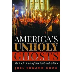 America's Unholy Ghosts: The Racist Roots of Our Faith and Politics, Paperback - Joel Edward Goza imagine