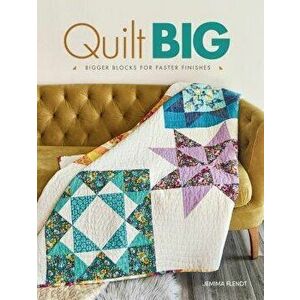 Quilt Big: Bigger Blocks for Faster Finishes, Paperback - Jemima Flendt imagine