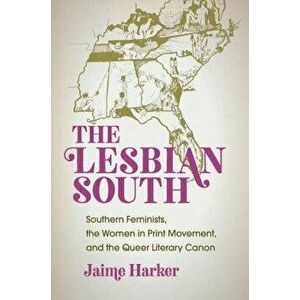 The Lesbian South: Southern Feminists, the Women in Print Movement, and the Queer Literary Canon, Paperback - Jaime Harker imagine