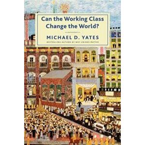 Can the Working Class Change the World?, Paperback - Michael D. Yates imagine